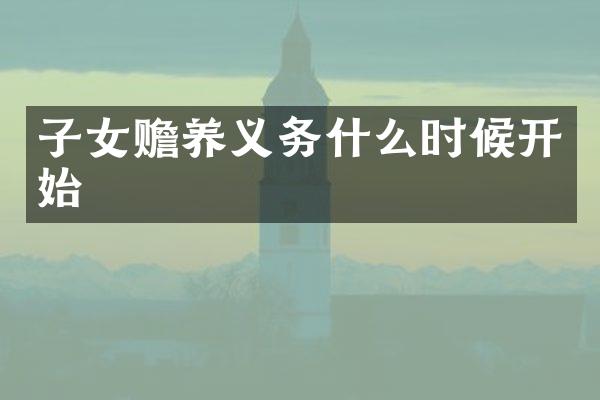 子女赡养义务什么时候开始