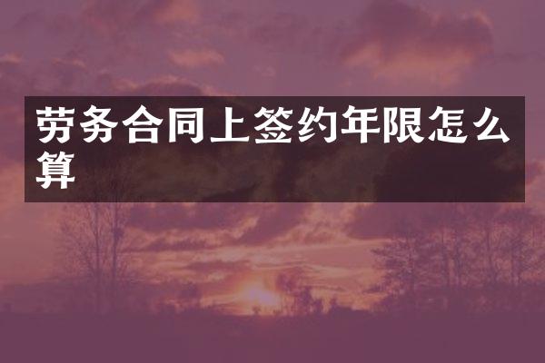 劳务合同上签约年限怎么算