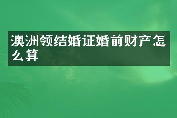 澳洲领结婚证婚前财产怎么算