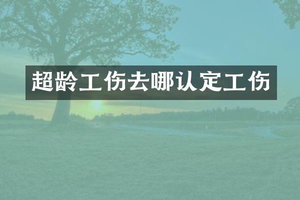 超龄工伤去哪认定工伤