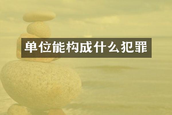 单位能构成什么犯罪