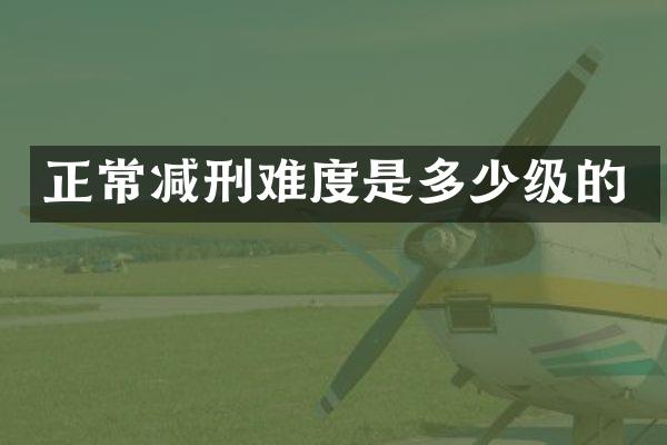 正常减刑难度是多少级的