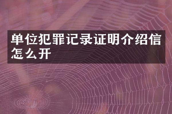 单位犯罪记录证明介绍信怎么开