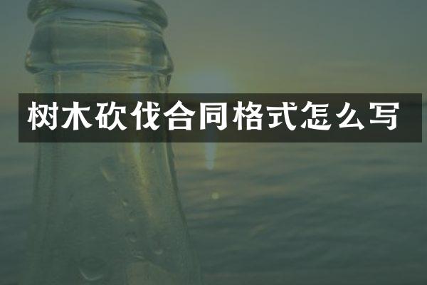树木砍伐合同格式怎么写
