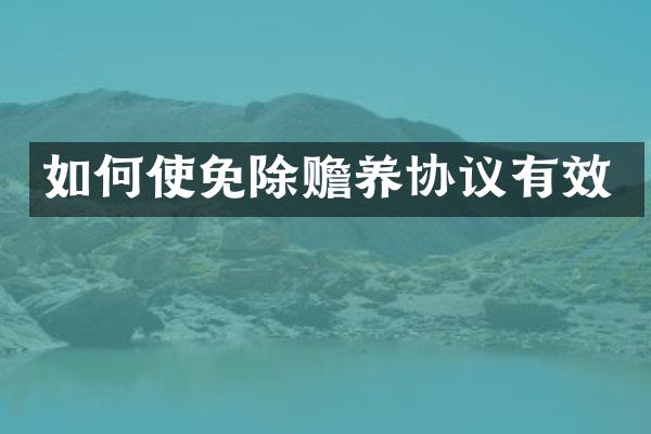 如何使免除赡养协议有效