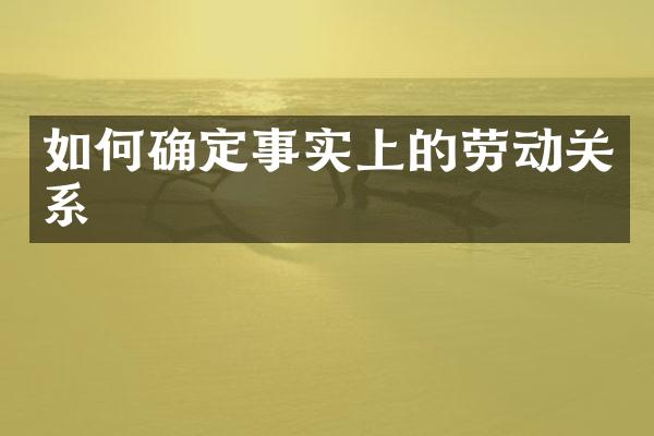 如何确定事实上的劳动关系