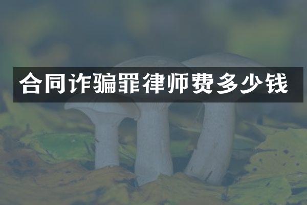合同诈骗罪律师费多少钱
