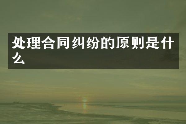 处理合同纠纷的原则是什么