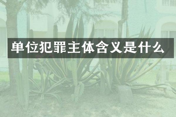 单位犯罪主体含义是什么