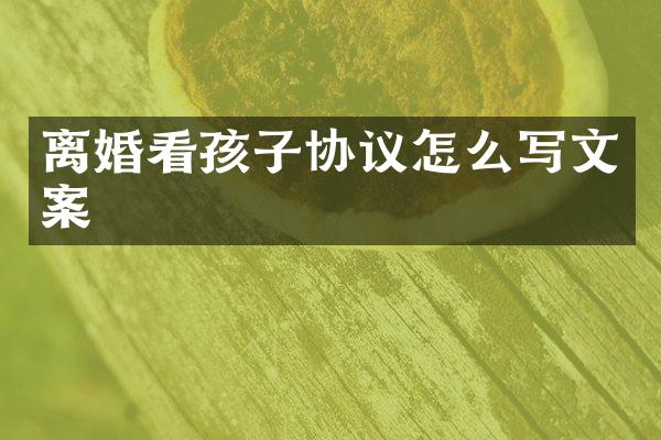 离婚看孩子协议怎么写文案