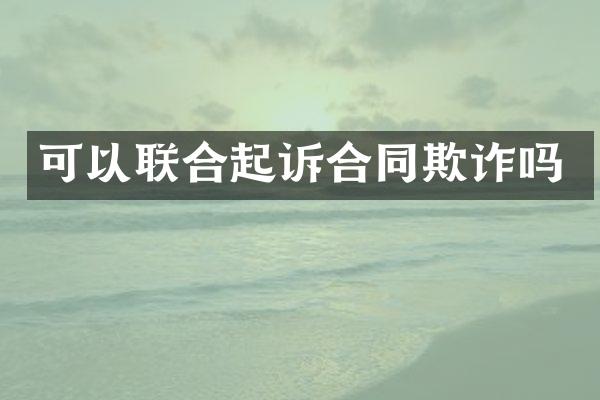 可以联合起诉合同欺诈吗