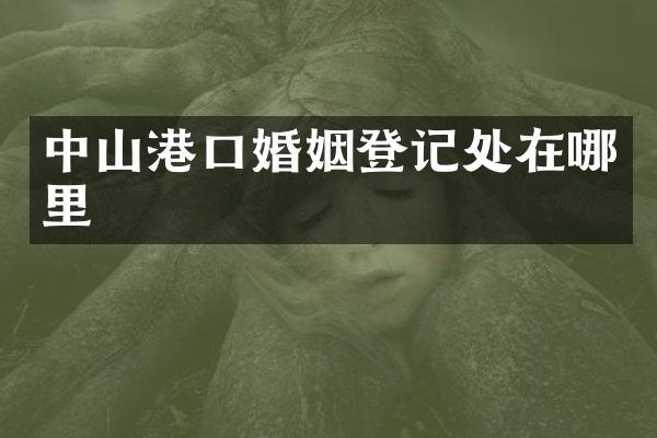 中山港口婚姻登记处在哪里