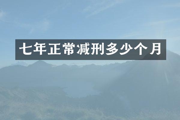 七年正常减刑多少个月