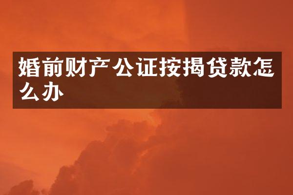 婚前财产公证按揭贷款怎么办