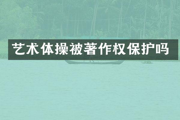 艺术体操被著作权保护吗
