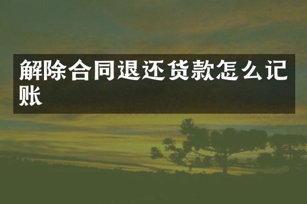 解除合同退还货款怎么记账