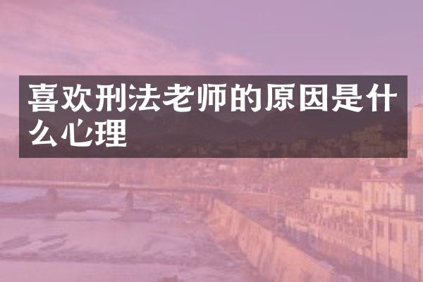 喜欢刑法老师的原因是什么心理