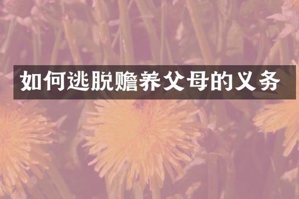 如何逃脱赡养父母的义务