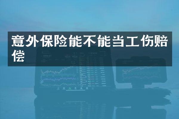意外保险能不能当工伤赔偿