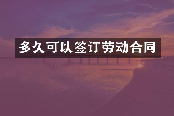 多久可以签订劳动合同