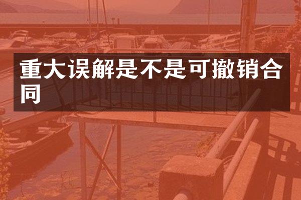 重大误解是不是可撤销合同