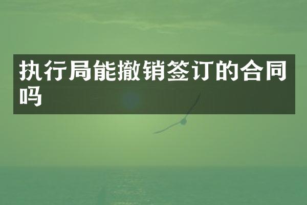 执行局能撤销签订的合同吗