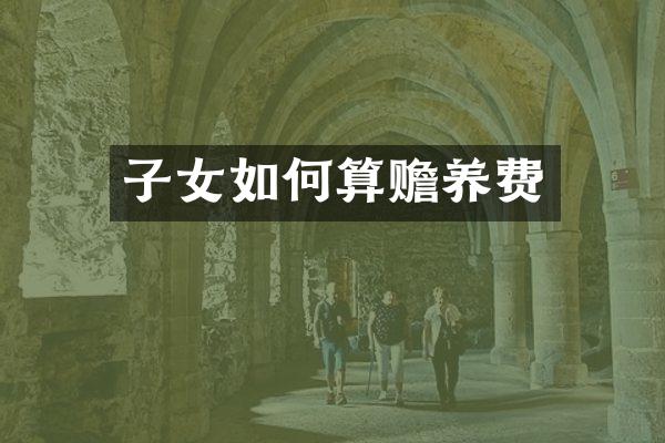 子女如何算赡养费