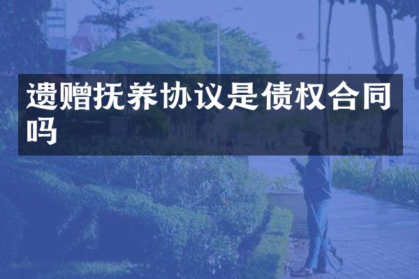 遗赠抚养协议是债权合同吗