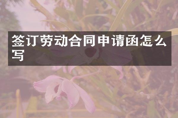 签订劳动合同申请函怎么写