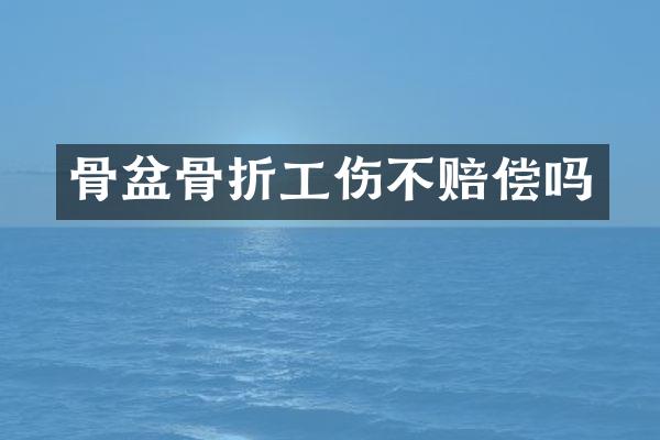 骨盆骨折工伤不赔偿吗