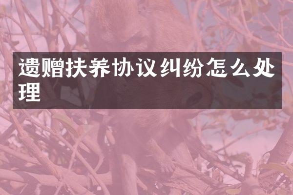 遗赠扶养协议纠纷怎么处理