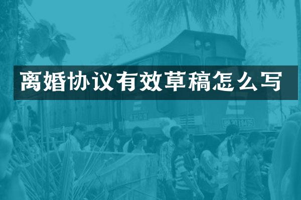 离婚协议有效草稿怎么写