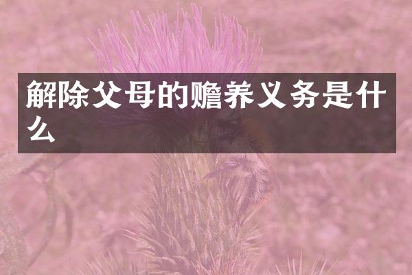 解除父母的赡养义务是什么