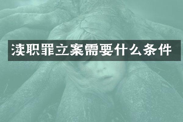 渎职罪立案需要什么条件