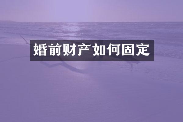 婚前财产如何固定