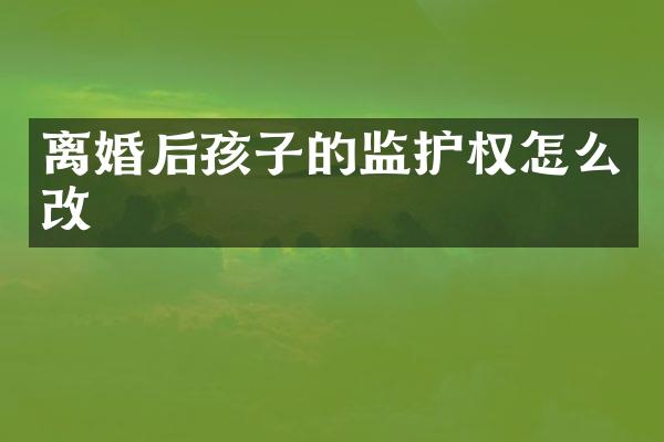离婚后孩子的监护权怎么改