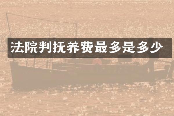 法院判抚养费最多是多少