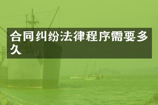 合同纠纷法律程序需要多久