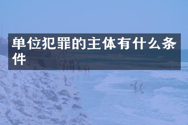 单位犯罪的主体有什么条件