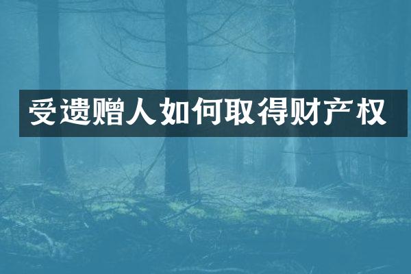 受遗赠人如何取得财产权
