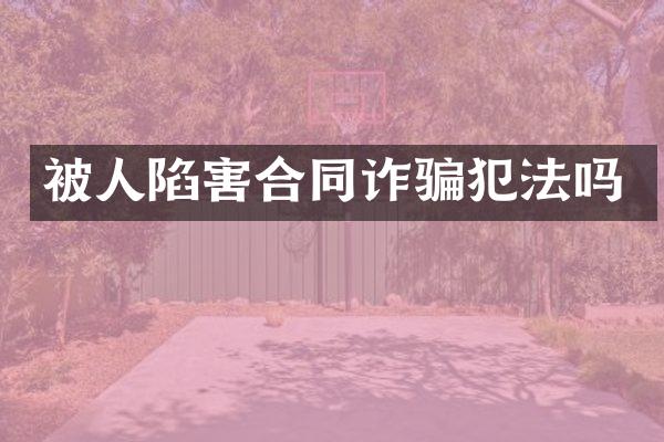 被人陷害合同诈骗犯法吗