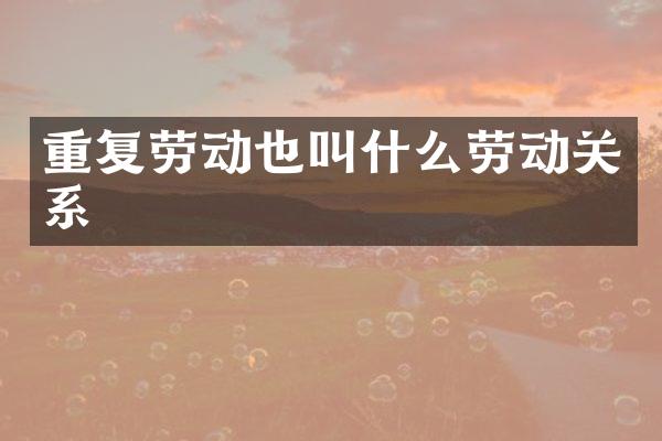 重复劳动也叫什么劳动关系