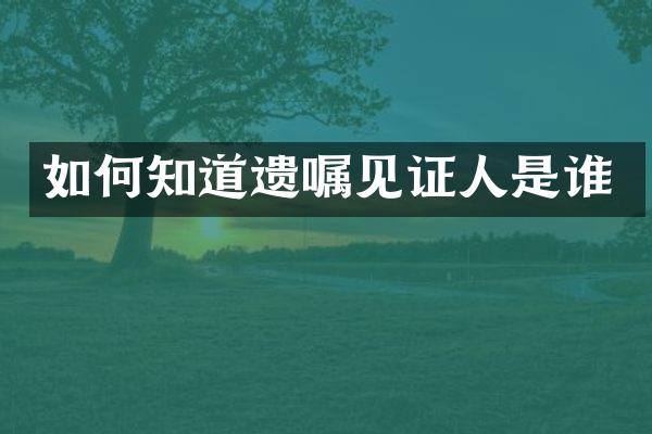 如何知道遗嘱见证人是谁