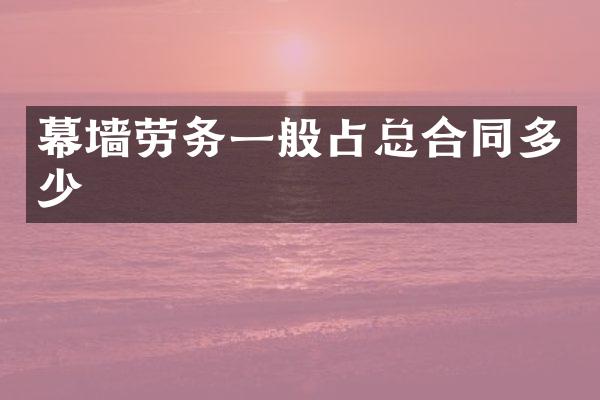 幕墙劳务一般占总合同多少