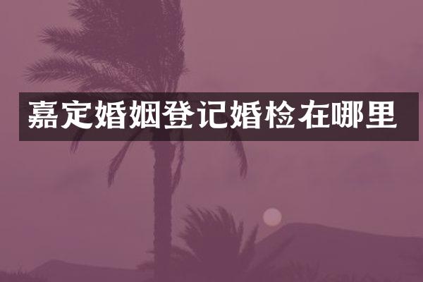 嘉定婚姻登记在哪里