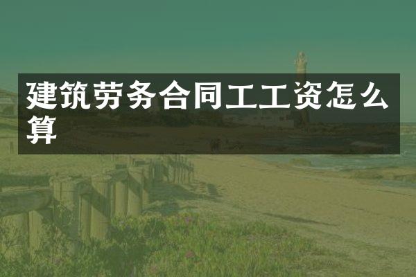 建筑劳务合同工工资怎么算