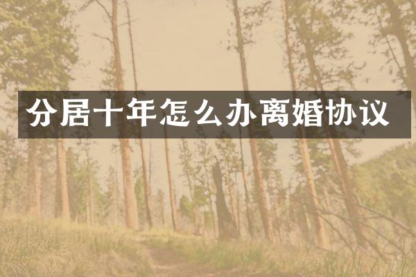 分居十年怎么办离婚协议