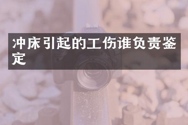冲床引起的工伤谁负责鉴定