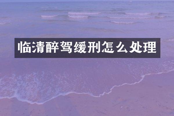 临清醉驾缓刑怎么处理