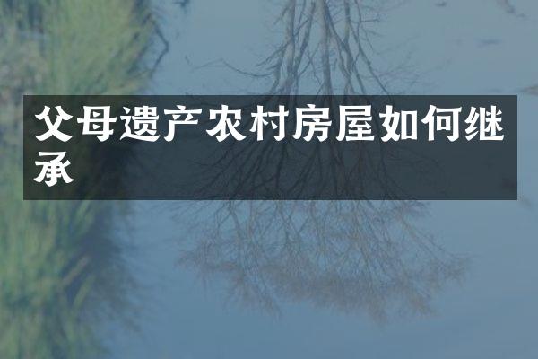 父母遗产农村房屋如何继承